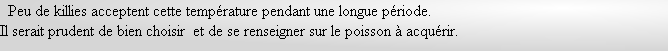   Peu de killies acceptent cette température pendant une longue période. 
Il serait prudent de bien choisir  et de se renseigner sur le poisson à acquérir.